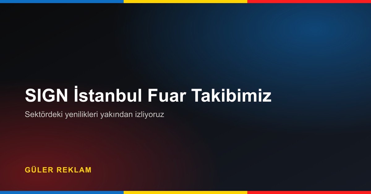 SIGN İstanbul 2026 Açık Hava Reklam Teknolojileri Fuarı Takibimiz