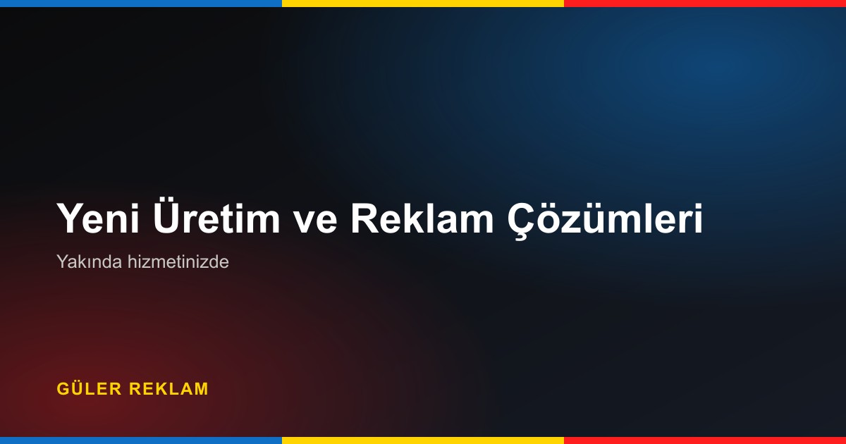 Yakında Hizmete Girecek Yeni Üretim ve Reklam Çözümleri